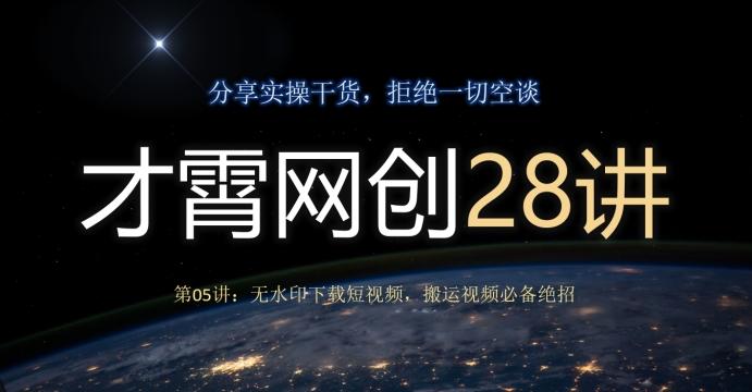 才霄网创28讲第05讲：无水印下载短视频，搬运视频必备绝招-星禾网创星球