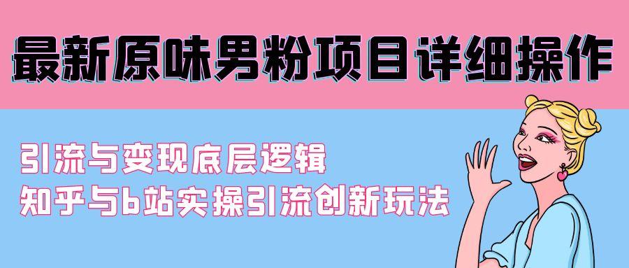 最新原味男粉项目详细操作 引流与变现底层逻辑+知乎与b站实操引流创新玩法-星禾网创星球