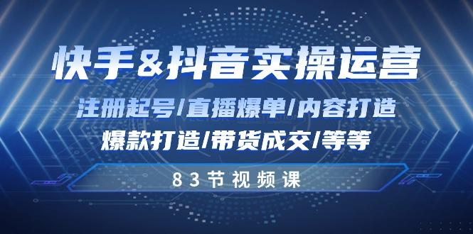 快手与抖音实操运营：注册起号/直播爆单/内容打造/爆款打造/带货成交/83节-星禾网创星球