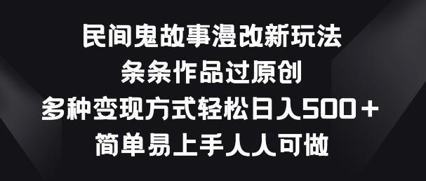 民间鬼故事漫改新玩法，条条作品过原创，多种变现方式，简单易上手人人可做【揭秘】-星禾网创星球