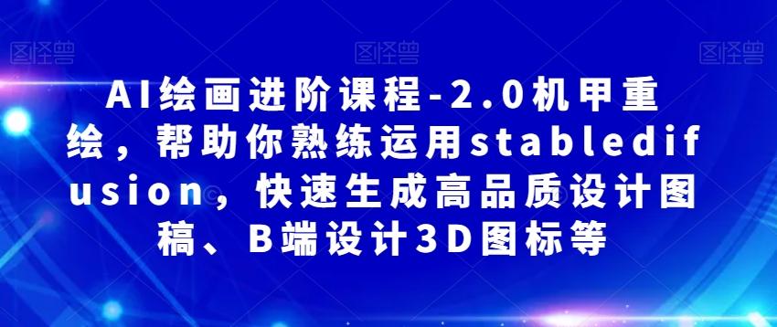 AI绘画进阶课程-2.0机甲重绘，帮助你熟练运用stabledifusion，快速生成高品质设计图稿、B端设计3D图标等-星禾网创星球