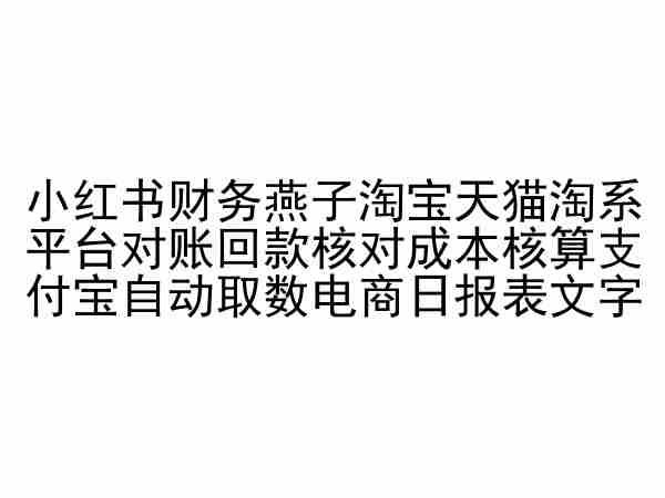 小红书财务燕子淘宝天猫淘系平台对账回款核对成本核算支付宝自动取数电商日报表-星禾网创星球