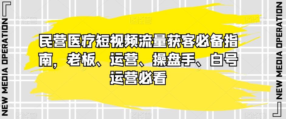 民营医疗短视频流量获客必备指南，老板、运营、操盘手、白号运营必看-星禾网创星球