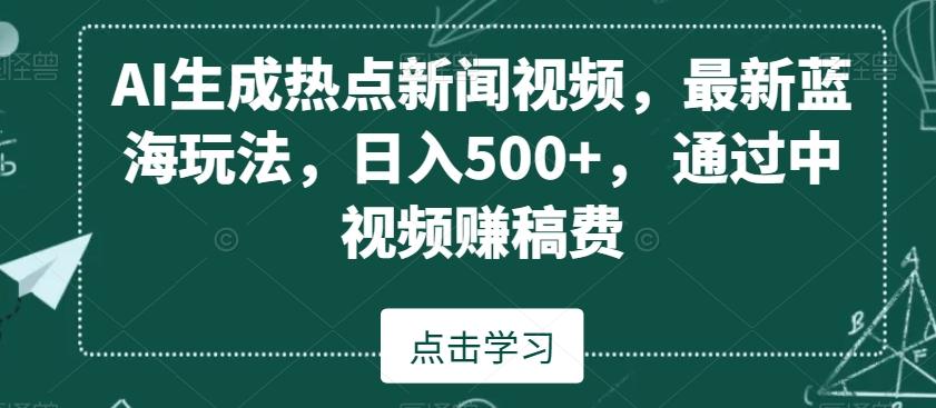 AI生成热点新闻视频，最新蓝海玩法，日入500+，通过中视频赚稿费【揭秘】-星禾网创星球