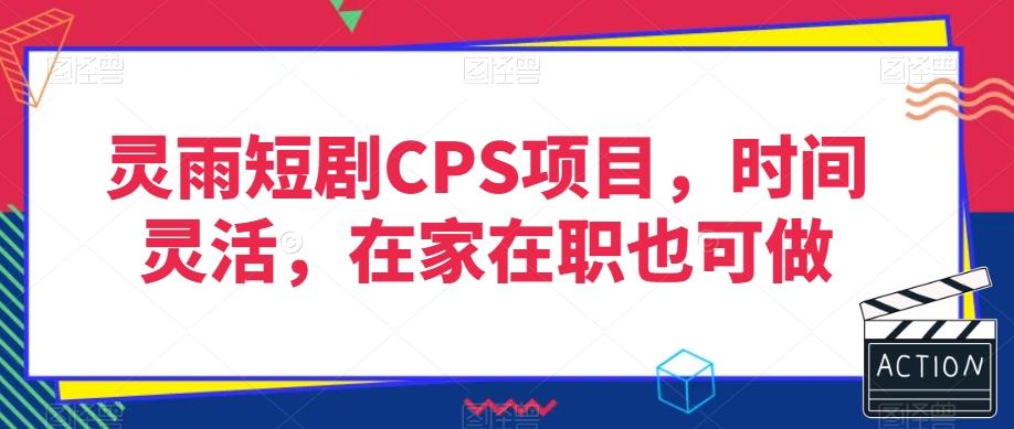 灵雨短剧CPS项目，时间灵活，在家在职也可做-星禾网创星球