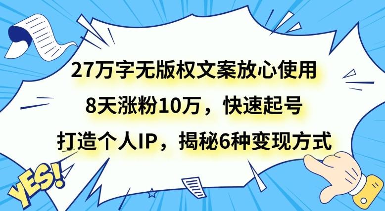 27万字无版权文案放心使用，8天涨粉10万，快速起号，打造个人IP，揭秘6种变现方式-星禾网创星球