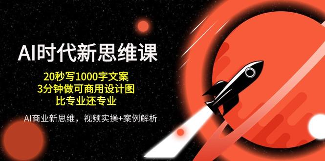AI 时代新思维课，20秒写1000字文案/3分钟做可商用设计图/比专业还专业-星禾网创星球