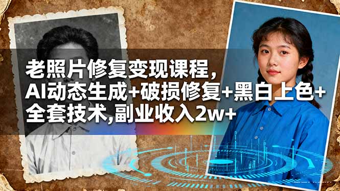 老照片修复变现课程,AI动态生成+破损修复+黑白上色+全套技术,副业收入2w+-星禾网创星球