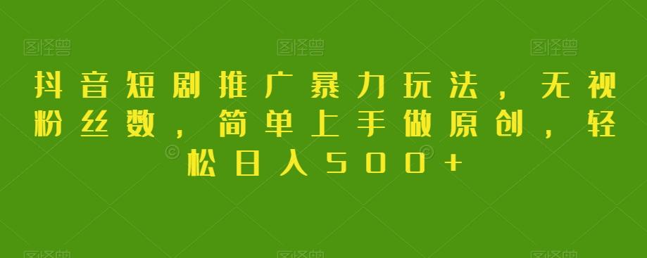 抖音短剧推广暴力玩法，无视粉丝数，简单上手做原创，轻松日入500+【揭秘】-星禾网创星球