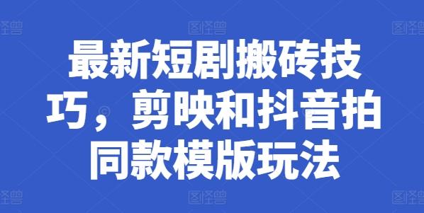 最新短剧搬砖技巧，剪映和抖音拍同款模版玩法-星禾网创星球