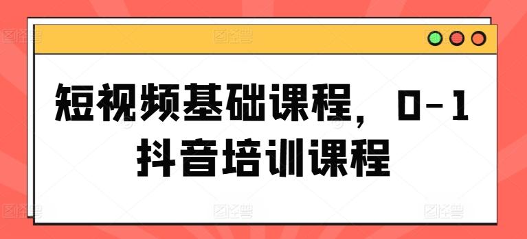 短视频基础课程，0-1抖音培训课程-星禾网创星球
