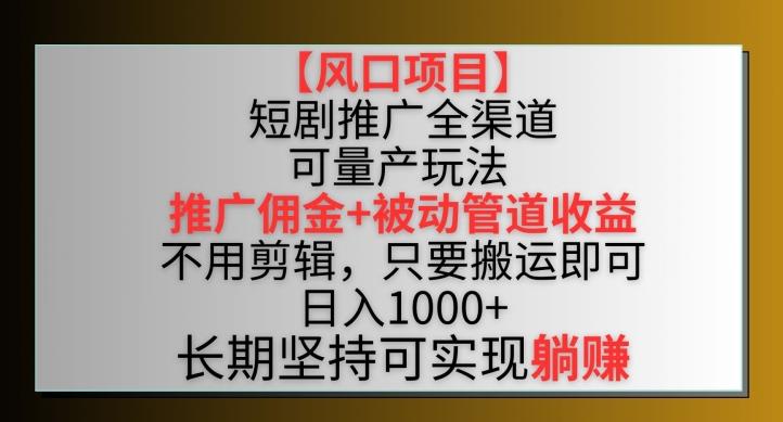 【风口项目】短剧推广全渠道最新双重收益玩法，推广佣金管道收益，不用剪辑，只要搬运即可【揭秘】-星禾网创星球