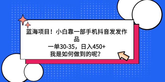 蓝海项目！小白靠一部手机抖音发发作品，一单30-35，日入450+，我是如何...-星禾网创星球