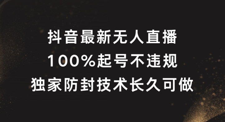 抖音最新无人直播，100%起号，独家防封技术长久可做【揭秘】-星禾网创星球