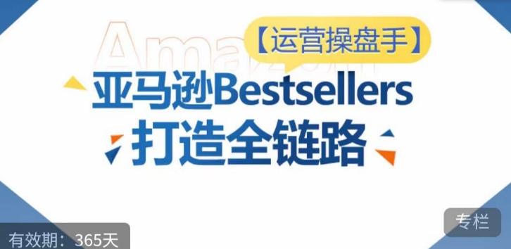运营操盘手！亚马逊Bestsellers打造全链路，选品、Listing、广告投放全链路进阶优化-星禾网创星球