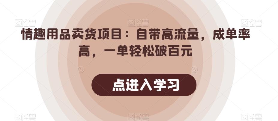 情趣用品卖货项目：自带高流量，成单率高，一单轻松破百元-星禾网创星球