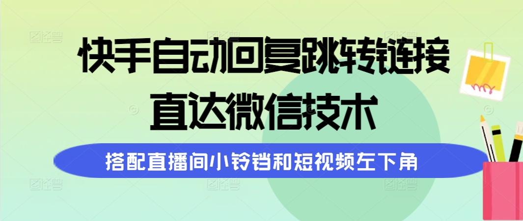 (9808期)快手自动回复跳转链接，直达微信技术，搭配直播间小铃铛和短视频左下角-星禾网创星球