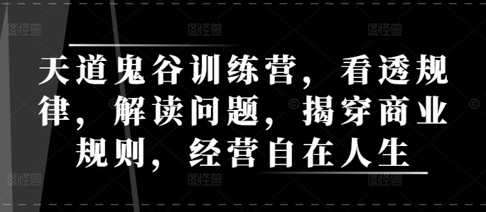 天道鬼谷训练营，看透规律，解读问题，揭穿商业规则，经营自在人生-星禾网创星球