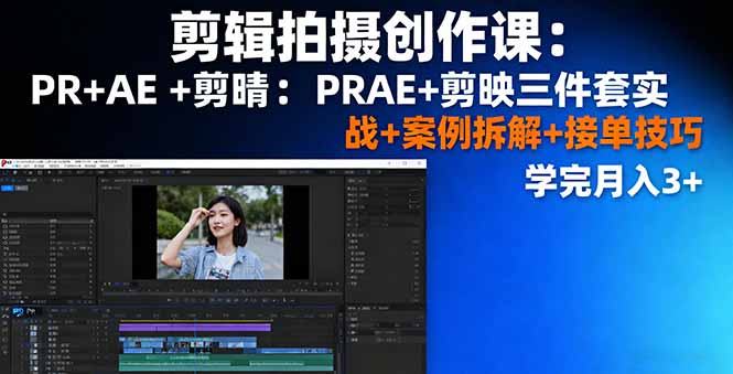 剪辑拍摄创作课：PR+AE+剪映三件套实战+案例拆解+接单技巧，学完月入3+-星禾网创星球