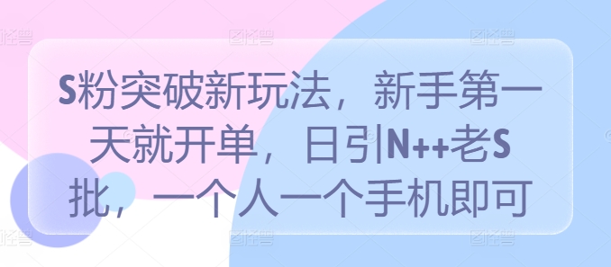 S粉突破新玩法，新手第一天就开单，日引N++老S批，一个人一个手机即可【揭秘】-星禾网创星球