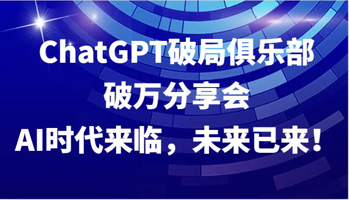 ChatGPT破局俱乐部破万分享会，AI时代来临，未来已来！-星禾网创星球