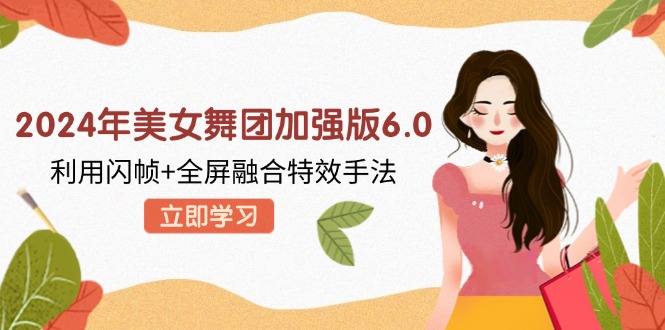 2024年美女舞团加强版6.0，利用闪帧+全屏融合特效手法，教程+素材+软件-星禾网创星球