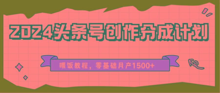 2024头条号创作分成计划、喂饭教程，零基础月产1500+-星禾网创星球