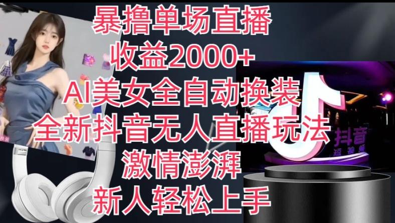 全新抖音无人直播玩法，AI美女全自动换装，激情澎湃，新人轻松上手，暴撸单场直播2k+【揭秘】-星禾网创星球