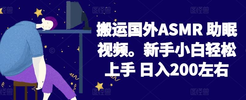 2024搬运国外ASMR 助眠视频，新手小白轻松上手 日入200左右【揭秘】-星禾网创星球
