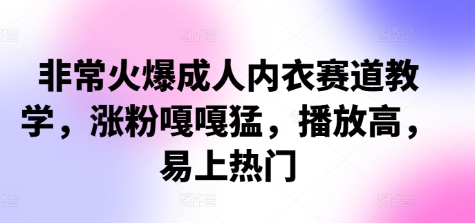 非常火爆成人内衣赛道教学，​涨粉嘎嘎猛，播放高，易上热门-星禾网创星球