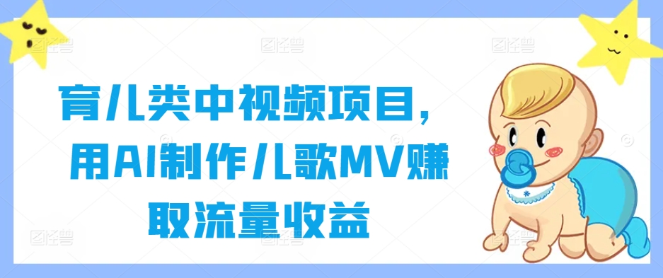 育儿类中视频项目，用AI制作儿歌MV赚取流量收益-星禾网创星球