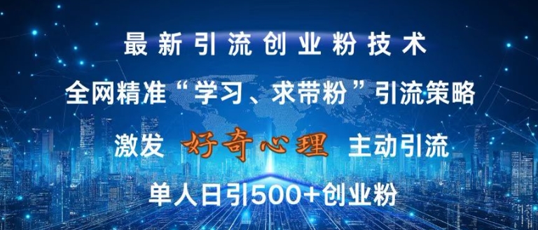 激发好奇心，全网精准‘学习、求带粉’引流技术，无封号风险，单人日引500+创业粉【揭秘】-星禾网创星球