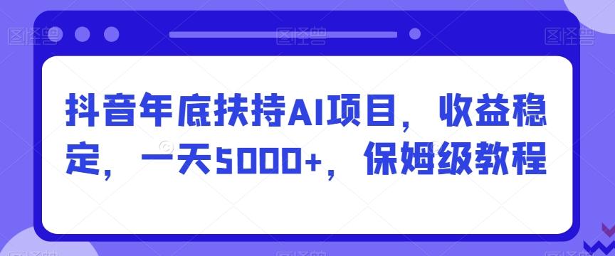 抖音年底扶持AI项目，收益稳定，一天5000+，保姆级教程-星禾网创星球