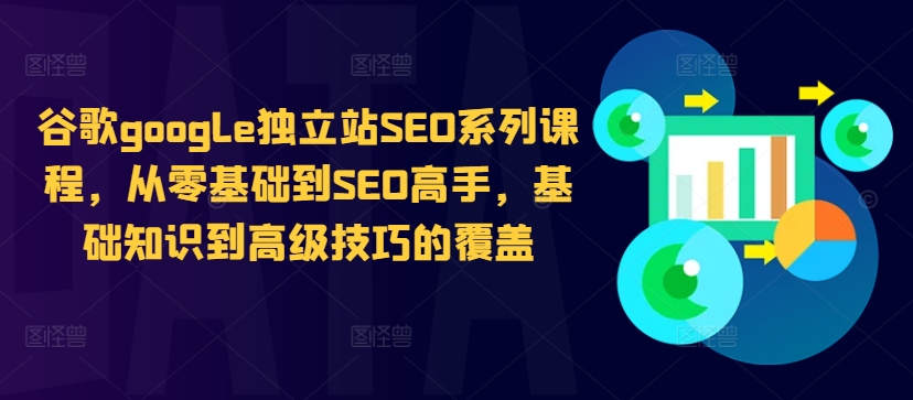 谷歌google独立站SEO系列课程，从零基础到SEO高手，基础知识到高级技巧的覆盖-星禾网创星球
