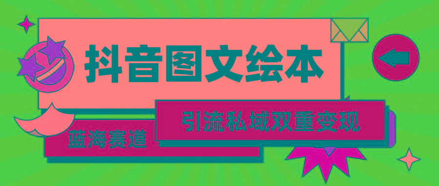 (9309期)抖音图文绘本，简单搬运复制，引流私域双重变现(教程+资源)-星禾网创星球