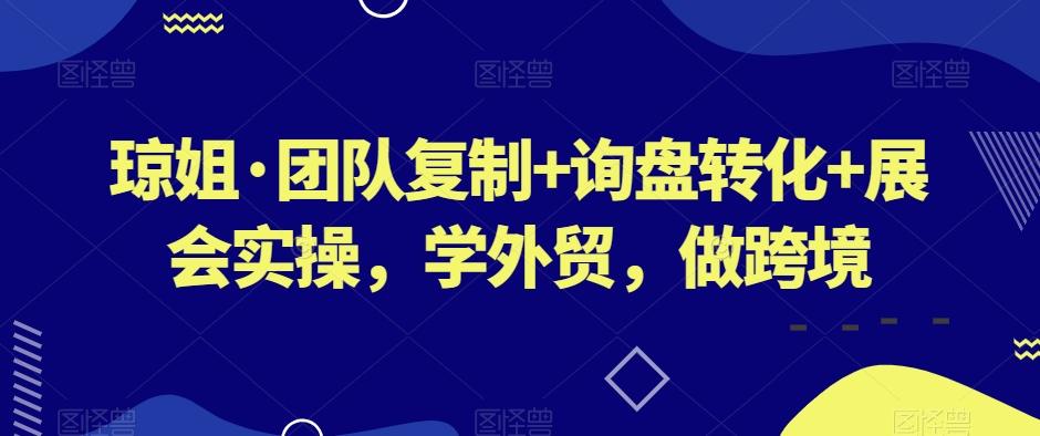 琼姐·团队复制+询盘转化+展会实操，学外贸，做跨境-星禾网创星球