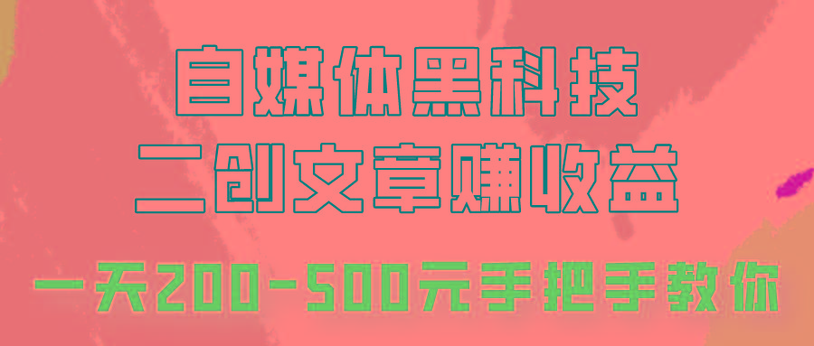 自媒体黑科技：二创文章做收益，一天200-500元，手把手教你！-星禾网创星球