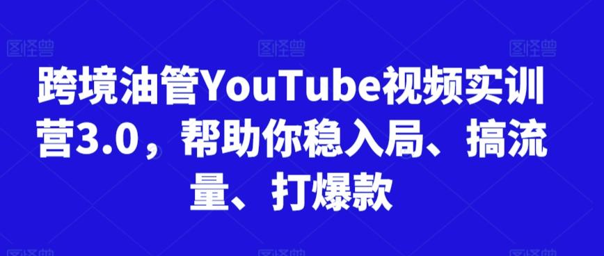 跨境油管YouTube视频实训营3.0，帮助你稳入局、搞流量、打爆款-星禾网创星球