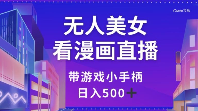 无人美女看漫画直播，带游戏小手柄，日入500+【揭秘】-星禾网创星球