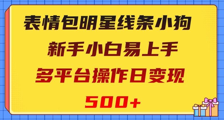 表情包明星线条小狗，新手小白易上手，多平台操作日变现500+【揭秘】-星禾网创星球