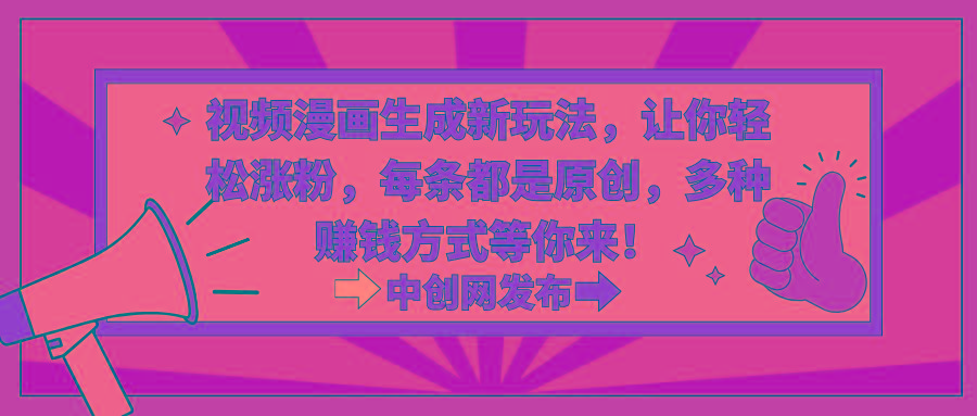 视频漫画生成新玩法，让你轻松涨粉，每条都是原创，多种赚钱方式等你来！-星禾网创星球