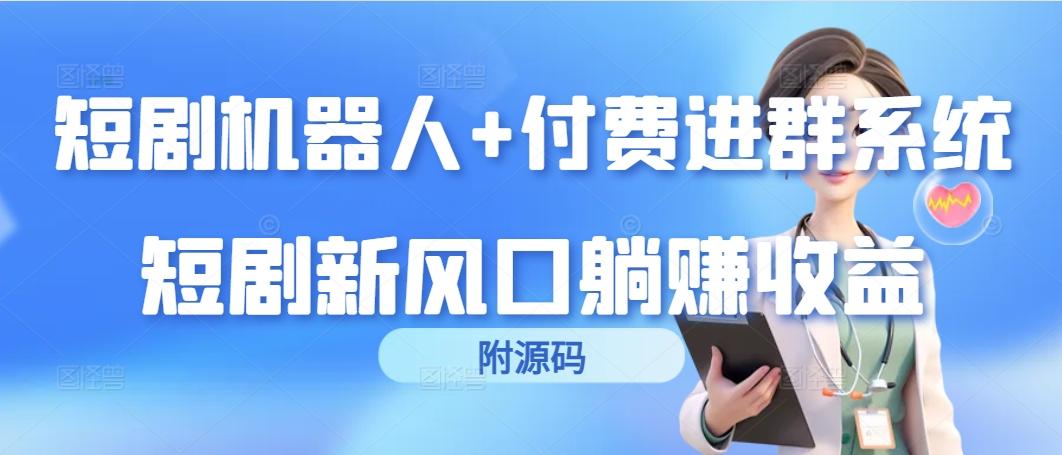 (9468期)短剧机器人+付费进群系统，短剧新风口躺赚收益(附源码)-星禾网创星球