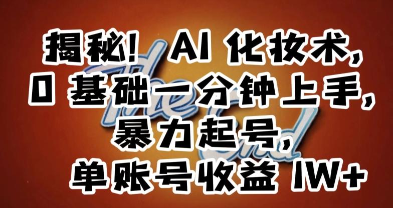 揭秘！AI化妆术，0基础一分钟上手，暴力起号，单账号收益1W+-星禾网创星球
