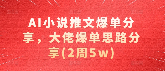 AI小说推文爆单分享，大佬爆单思路分享(2周5w)-星禾网创星球