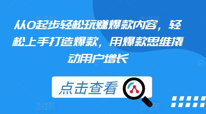 从0起步轻松玩赚爆款内容，轻松上手打造爆款，用爆款思维撬动用户增长-星禾网创星球