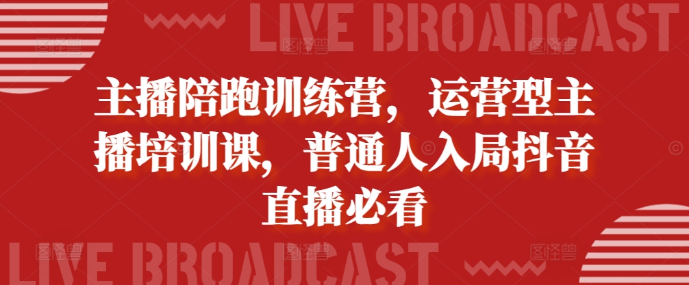 主播陪跑训练营，运营型主播培训课，普通人入局抖音直播必看-星禾网创星球