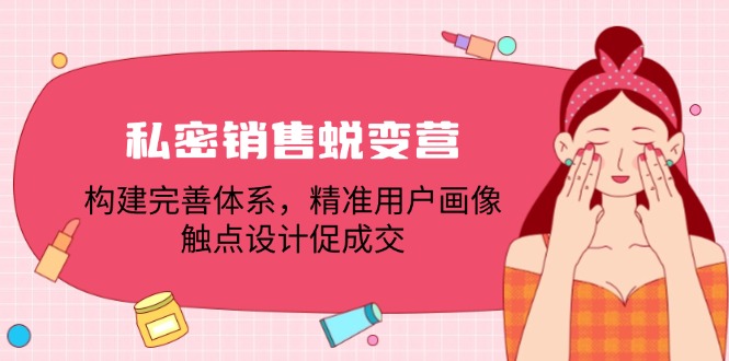 私密销售蜕变营：构建完善体系，精准用户画像，触点设计促成交-星禾网创星球