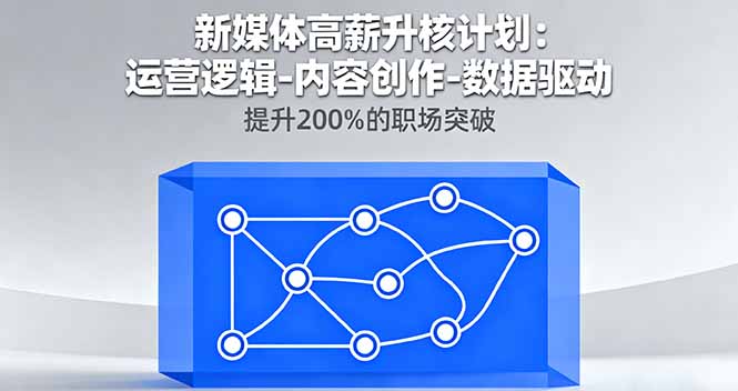 新媒体高薪升核计划：运营逻辑-内容创作-数据驱动，提升200%的职场突破-星禾网创星球