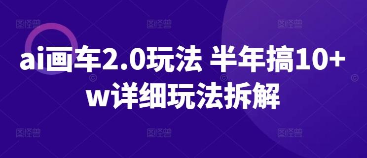 ai画车2.0玩法 半年搞10+w详细玩法拆解【揭秘】-星禾网创星球
