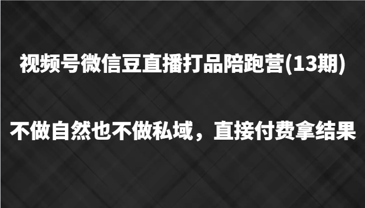 视频号微信豆直播打品陪跑(13期)，不做不自然流不做私域，直接付费拿结果-星禾网创星球